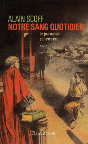 Alain Scoff - Notre Sang Quotidien. Le Journaliste Et L'Assassin.