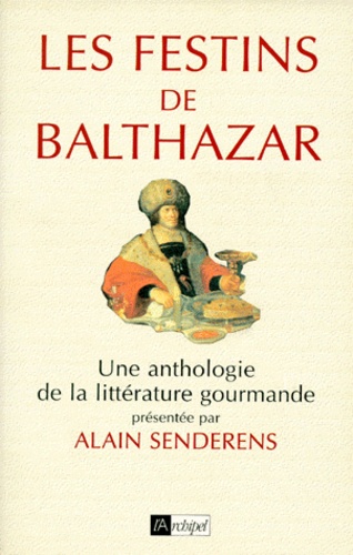 Alain Senderens - Les Festins De Balthazar. Une Anthologie De La Litterature Gourmande.