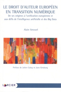 Alain Strowel - Le droit d'auteur européen en transition numérique - De ses origines à l'unification européenne et aux défis de l'intelligence artificielle et des Big Data.