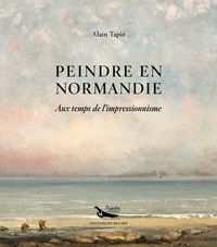 Alain Tapié - Peindre en Normandie - Aux temps de l'impressionnisme.