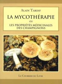Alain Tardif - La Mycotherapie Ou Les Proprietes Medicinales Des Champignons.