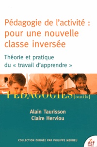 Alain Taurisson et Claire Herviou - Pédagogie de l'activité : pour une nouvelle classe inversée - Théorie et pratique du "travail d'apprendre".