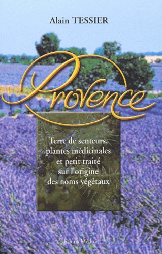 Alain Tessier - Les Plantes Medicinales De Provence Suivi De L'Origine Des Noms Vegetaux.