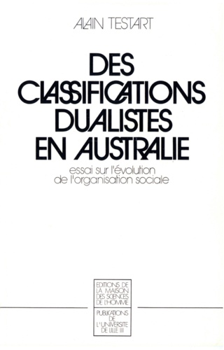 Alain Testart - Les classifications dualistes en Australie : essai sur l'évolution de l'organisation sociale.