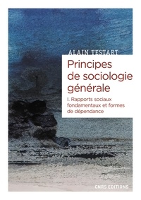 Alain Testart - Principes de sociologie générale - Tome 1, Rapports sociaux fondamentaux et formes de dépendance.