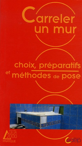 Alain Thiébaut et Benoît Roth - Carreler un mur - Choix, préparatifs et méthodes de pose pour fenêtre, baignoire, douche.