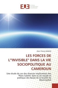 Alain thierry Nwaha - Les forces de l'"invisible" dans la vie sociopolitique au cameroun - Une étude de cas des diverses implications des "Plans Subtils" dans la vie sociale et politique des.