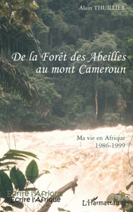 Alain Thuillier - De la forêt des abeilles au mont Cameroun - Ma vie en Afrique 1986-1999.
