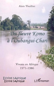 Alain Thuillier - Du fleuve Komo à l'Oubangui-Chari - Vivons en Afrique 1971-1986.