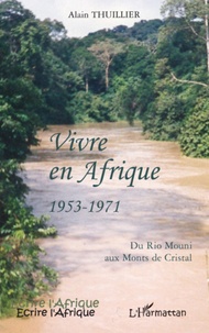 Alain Thuillier - Vivre en Afrique 1953-1971 - Du Rio Mouni aux Monts de Cristal.