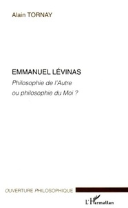 Alain Tornay - Emmanuel Levinas - Philosophie de l'Autre ou philosophie du moi ?.