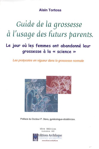 Alain Tortosa - Guide de la grossesse à l'usage des futurs parents - Le jour où les femmes ont abandonné leur grossesse à la "science".