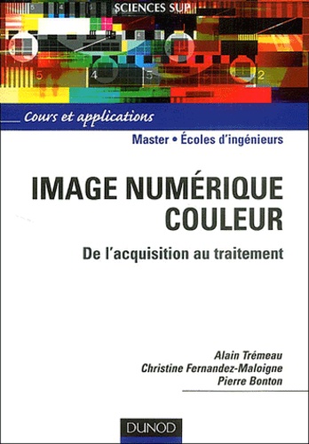 Alain Trémeau et Christine Fernandez-Maloigne - Image numérique couleur - De l'acquisition au traitement.