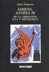 Alain Trogneux - Amiens, années 50 - De la Libération à la Ve République.