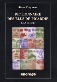 Alain Trogneux - Dictionnaire des élus de la Picardie. - 1 / La Somme.