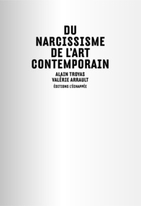 Alain Troyas et Valérie Arrault - Du narcissisme de l'art contemporain.