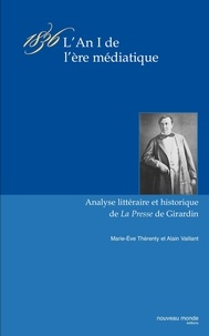 Alain Vaillant et Marie-Eve Thérenty - 1836 : L'An 1 De L'Ere Mediatique. Etude Litteraire Et Historique Du Journal La Presse D'Emile De Girardin.