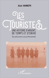Alain Vanneph - Les touristes, une histoire d'argent, de temps et d'envie - Des précurseurs aux professionnels.