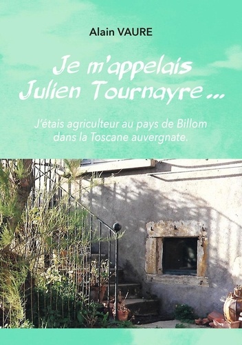 Alain Vaure - Je m'appelais Julien Tournayre... - J'étais agriculteur au pays de Billom dans la Toscane auvergnate.