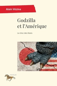 Alain Vézina - Godzilla et l'Amérique - Le choc des titans.