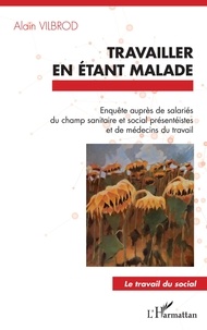 Alain Vilbrod - Travailler en étant malade - Enquête auprès de salariés du champ sanitaire et social présentéistes et de médecins du travail.