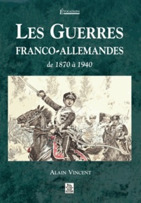Alain Vincent - Les guerres franco-allemandes - De 1870 à 1940.