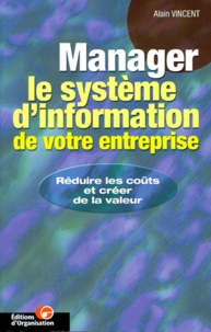 Alain Vincent - Manager Le Systeme D'Information De Votre Entreprise. Reduire Les Couts Et Creer De La Valeur.