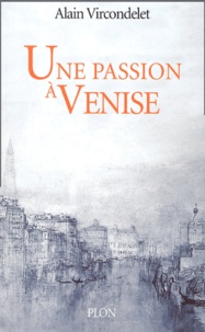 Alain Vircondelet - Une passion à Venise - Sand et Musset, la légende et la vérité.