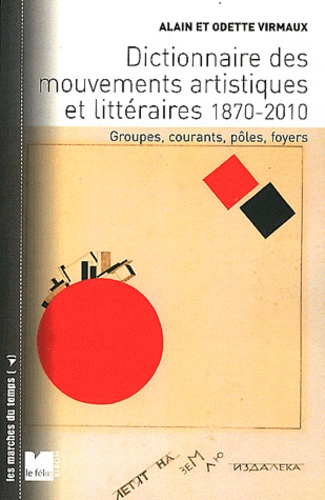 Alain Virmaux et Odette Virmaux - Dictionnaire des mouvements artistiques et littéraires 1870-2010 - Groupes, courants, pôles, foyers.
