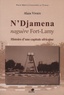 Alain Vivien - N'Djamena naguère Fort-Lamy - Histoire d'une capitale africaine.
