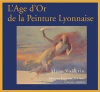 Alain Vollerin - L'Age d'Or de la Peinture Lyonnaise - Lyon, 1807-1920 ou du renouveau de l'Ecole de Fleurs à l'irruption de la modernité Cézannienne.