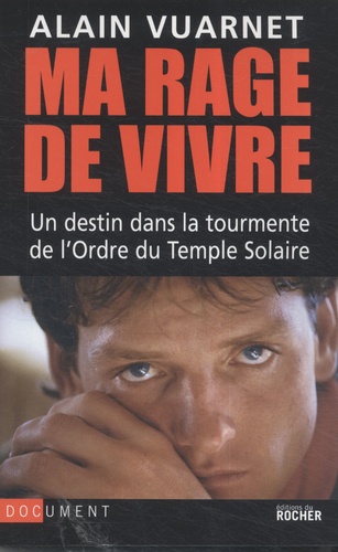Alain Vuarnet - Ma rage de vivre - Un destin dans la tourmente de l'Ordre du Temple solaire.
