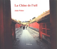 Alain Walter - La Chine de l'oeil. - Proses de voyage.