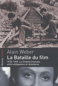 Alain Weber - La bataille du film - 1933-1945, le cinéma français entre allégeance et résistance.