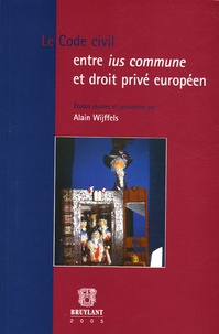 Alain Wijffels - Le Code civil entre ius commune et droit privé européen.