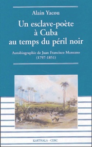 Alain Yacou - Un esclave-poète à Cuba au temps du péril noir - Autobiographie de Juan Francisco Manzano (1797-1851).