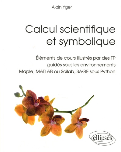 Calcul scientifique et symbolique. Eléments de cours illustrés par des TP guidés sous les environnements Maple, MATLAB ou Scilab, SAGE sous Python