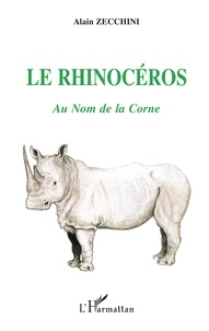 Alain Zecchini - Le Rhinoceros. Au Nom De La Corne.