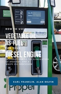  ALAN ADRIAN DELFIN-COTA et  KARL FRANKLIN - HOW TO USE VEGETABLE OIL AS FUEL FOR YOUR DIESEL ENGINE: Introduction to the elaboration of biodiesel and a waste oil processor.