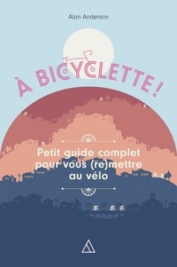 Alan Anderson - A bicyclette - Petit guide complet pour vous (re)mettre au vélo.