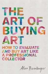 Alan Bamberger - The Art of Buying Art - How to evaluate and buy art like a professional collector.