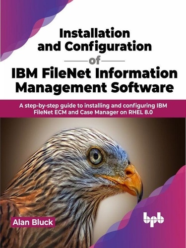  Alan Bluck - Installation and Configuration of IBM FileNet Information Management Software: A step-by-step guide to installing and configuring IBM FileNet ECM and Case Manager on RHEL 8.0.