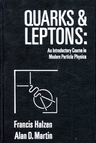 Alan-D Martin et Francis Halzen - QUARKS AND LEPTONS : AN INTRODUCTORY COURSE IN MODERN PARTICULE PHYSICS.