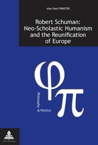 Alan Fimister - Robert Schuman: Neo-Scholastic Humanism and the Reunification of Europe.