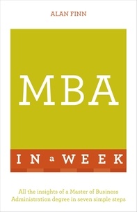 Alan Finn - MBA In A Week - All The Insights Of A Master Of Business Administration Degree In Seven Simple Steps.