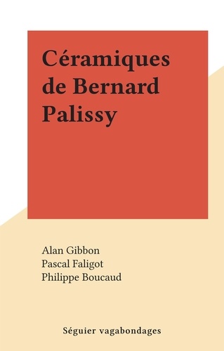 Alan Gibbon et Philippe Boucaud - Céramiques de Bernard Palissy.