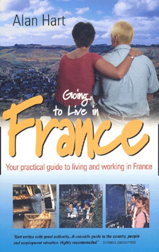 Alan Hart - Going to Live in France. - Your practical guide to living and working in France, 2nd Edition.