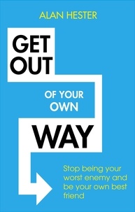 Alan Hester - Get Out of Your Own Way - How to manage the most powerful person in your life – yourself.