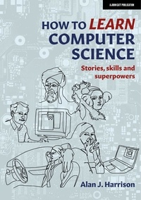 Ebooks télécharger le format pdf How to Learn Computer Science  - Stories, skills and superpowers PDB par Alan J. Harrison 9781915361646