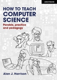 Alan J. Harrison - How to Teach Computer Science: Parable, practice and pedagogy.